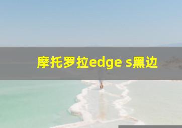 摩托罗拉edge s黑边